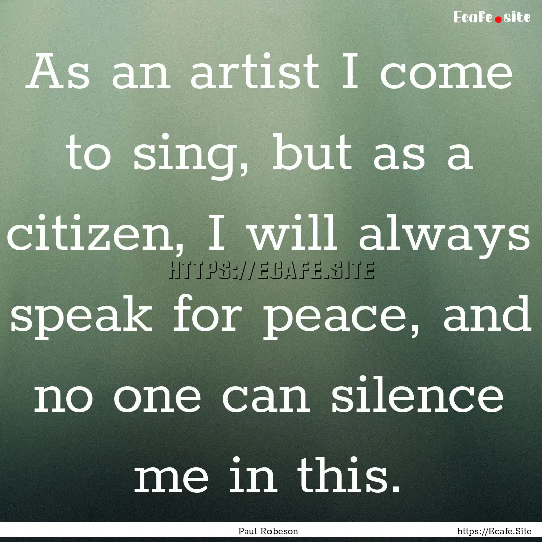 As an artist I come to sing, but as a citizen,.... : Quote by Paul Robeson