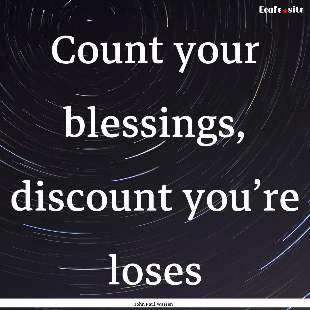 Count your blessings, discount you’re loses.... : Quote by John Paul Warren