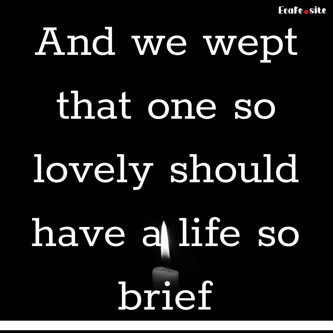 And we wept that one so lovely should have.... : Quote by 