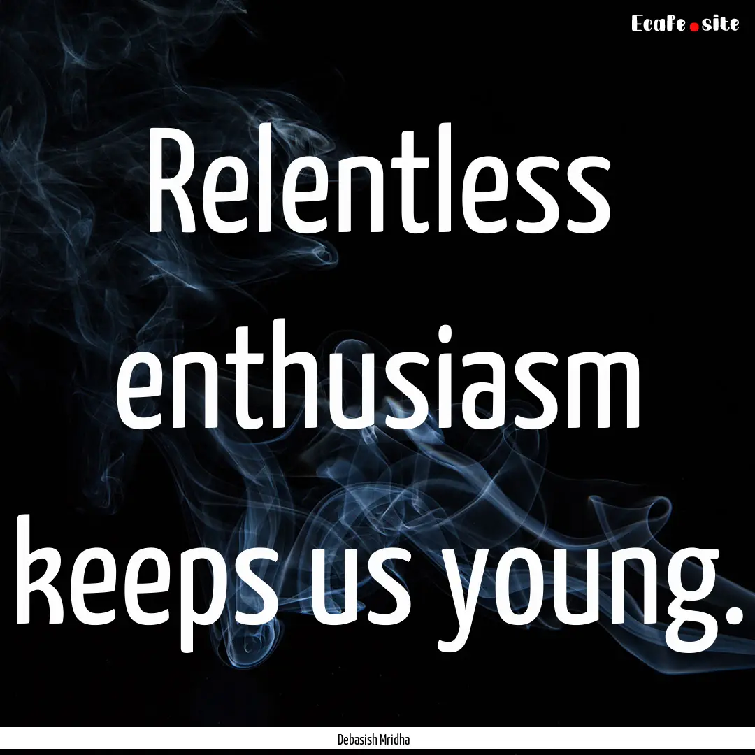 Relentless enthusiasm keeps us young. : Quote by Debasish Mridha