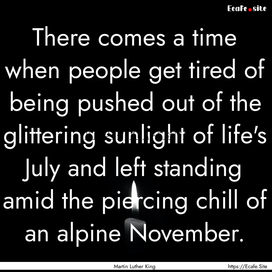 There comes a time when people get tired.... : Quote by Martin Luther King