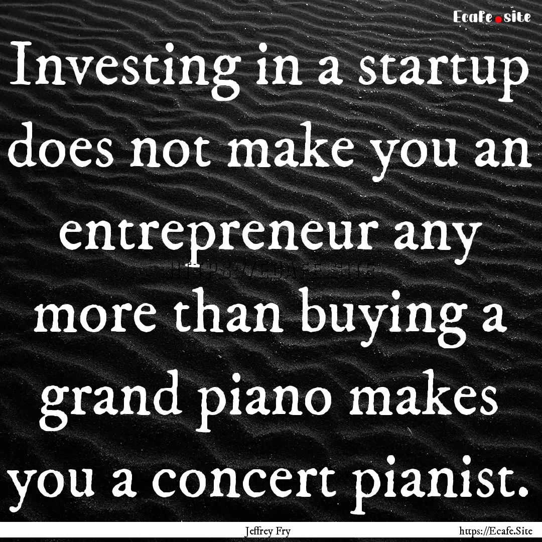 Investing in a startup does not make you.... : Quote by Jeffrey Fry