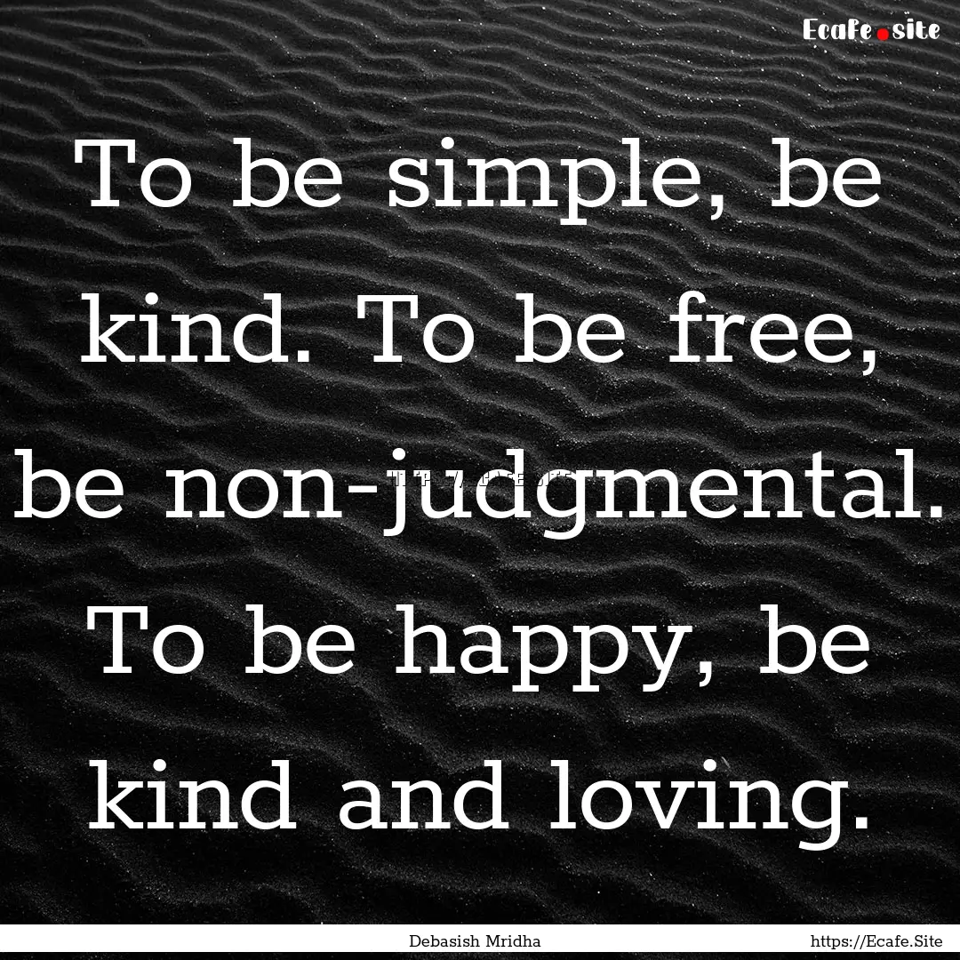 To be simple, be kind. To be free, be non-judgmental..... : Quote by Debasish Mridha