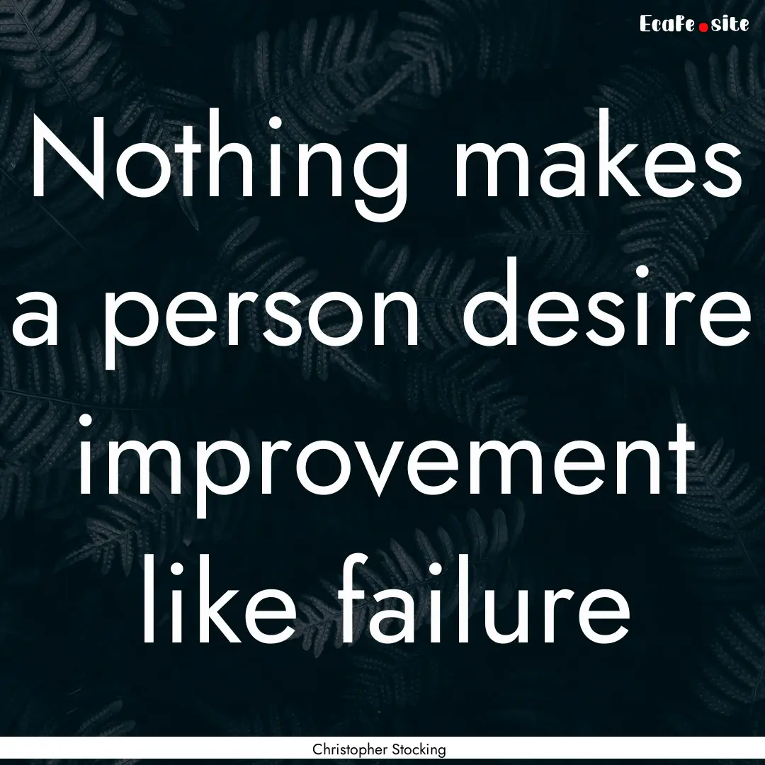 Nothing makes a person desire improvement.... : Quote by Christopher Stocking