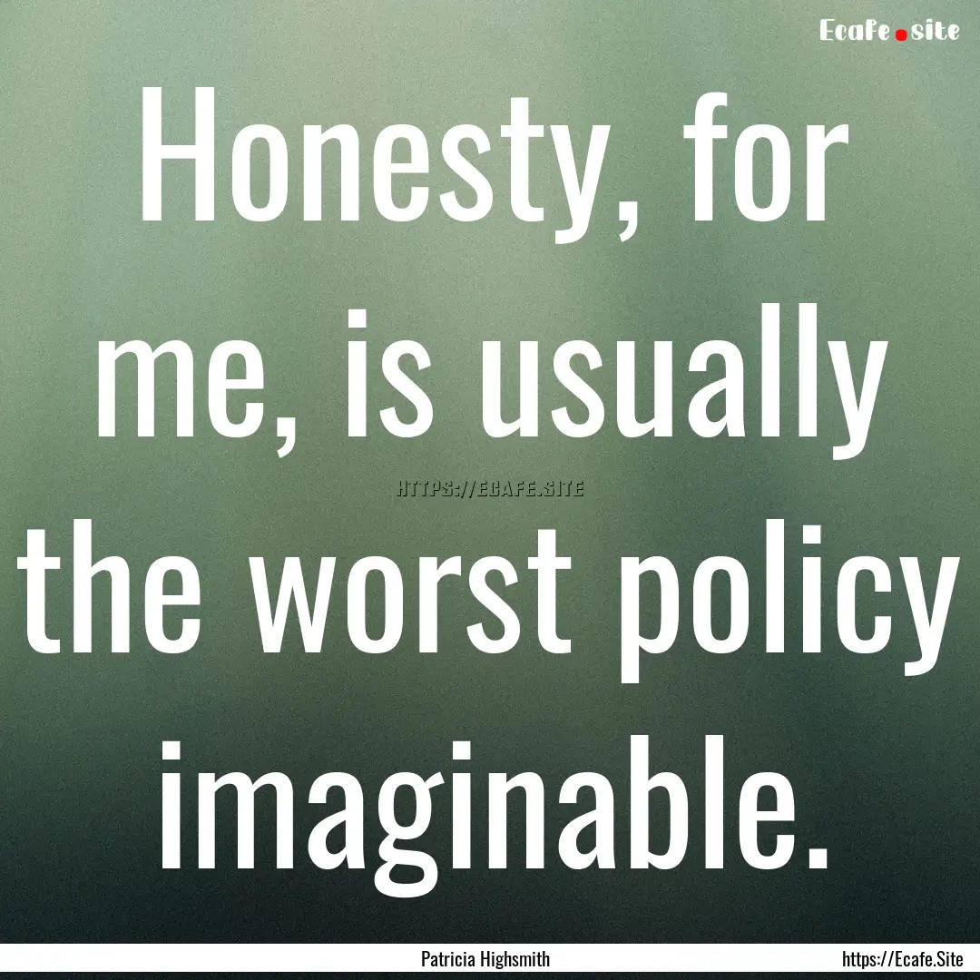 Honesty, for me, is usually the worst policy.... : Quote by Patricia Highsmith