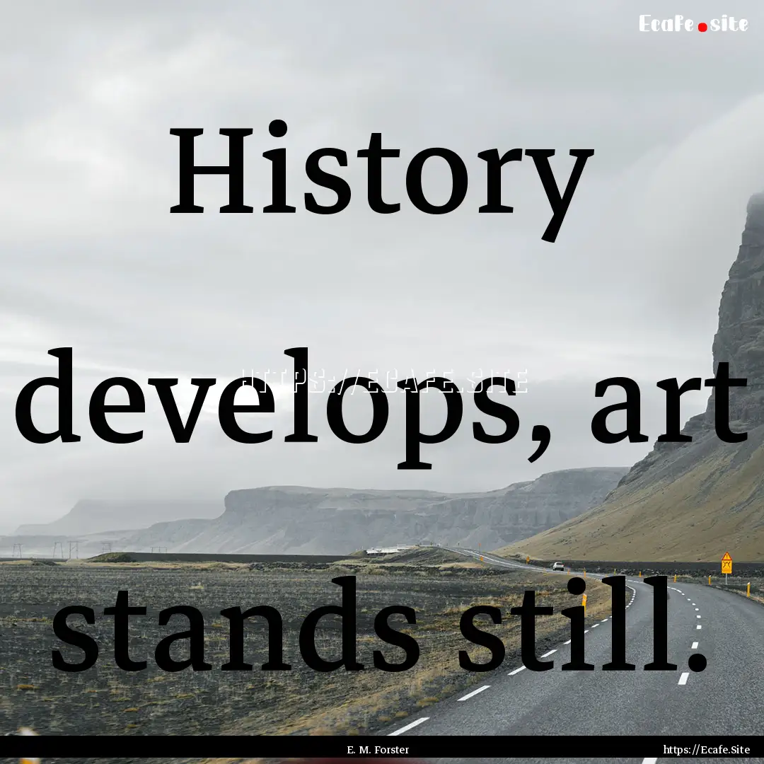 History develops, art stands still. : Quote by E. M. Forster