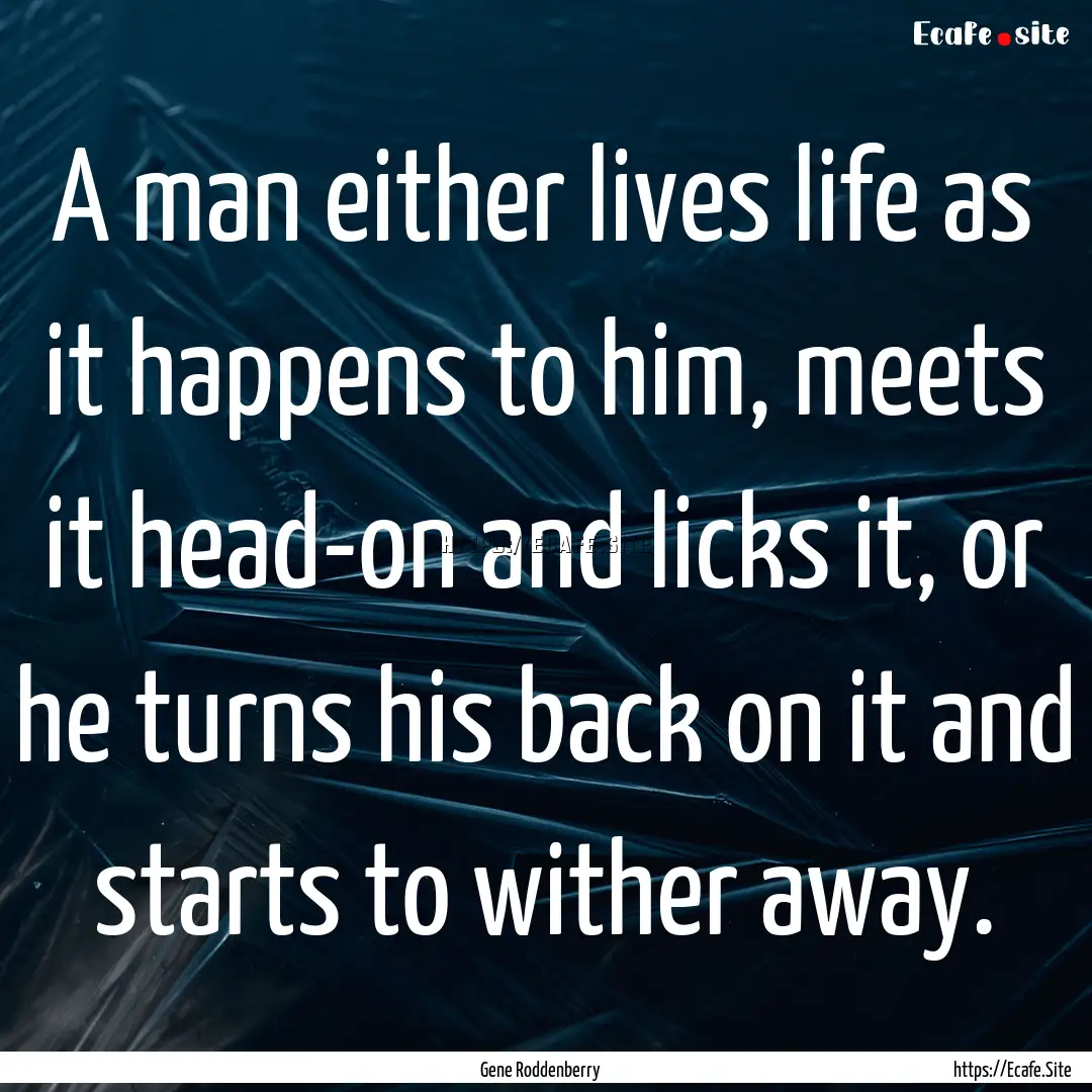 A man either lives life as it happens to.... : Quote by Gene Roddenberry