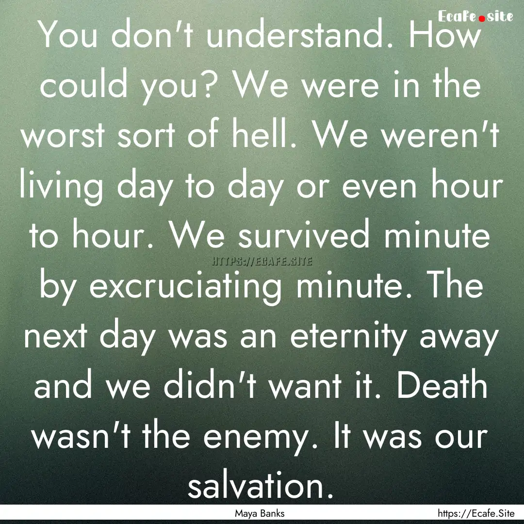 You don't understand. How could you? We were.... : Quote by Maya Banks