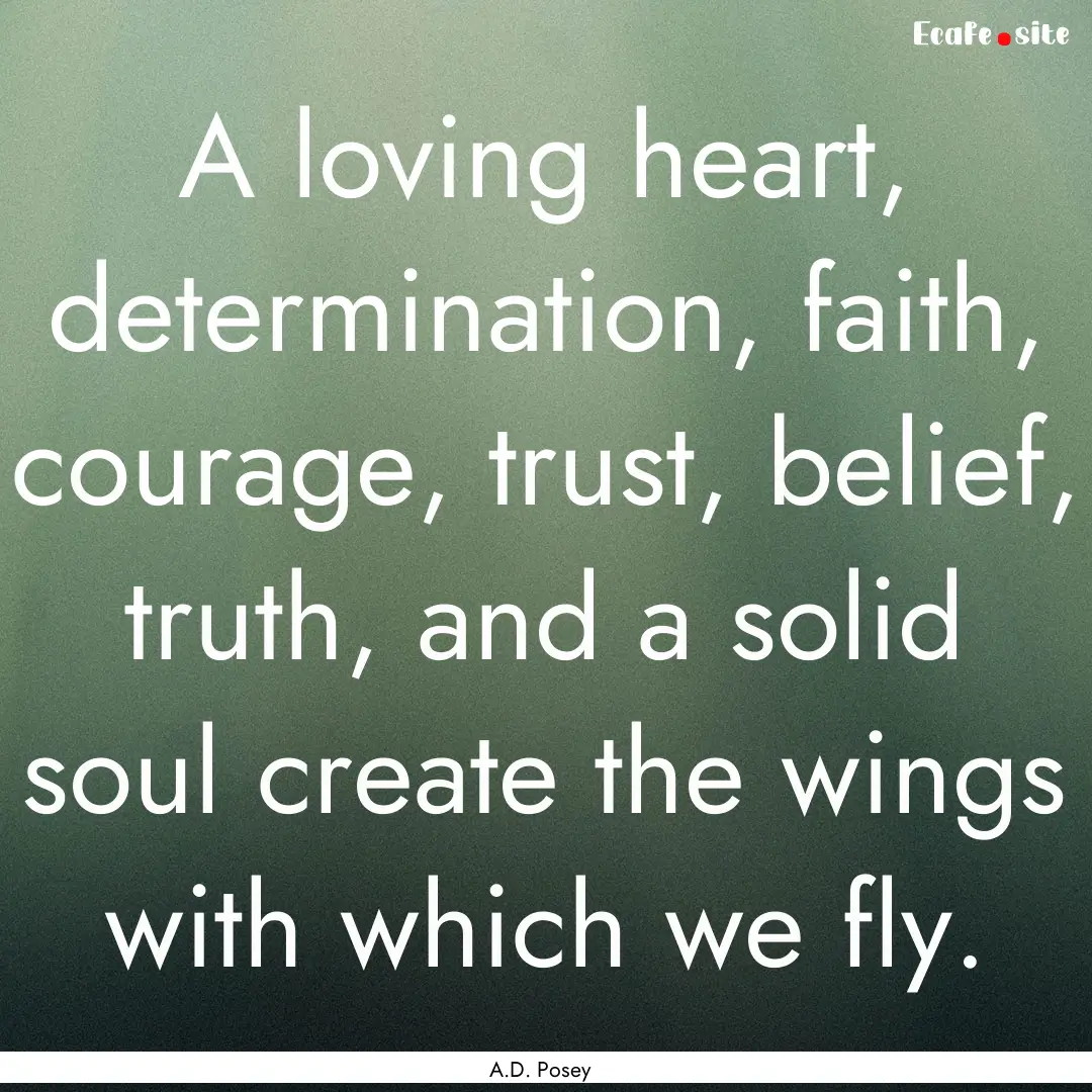 A loving heart, determination, faith, courage,.... : Quote by A.D. Posey