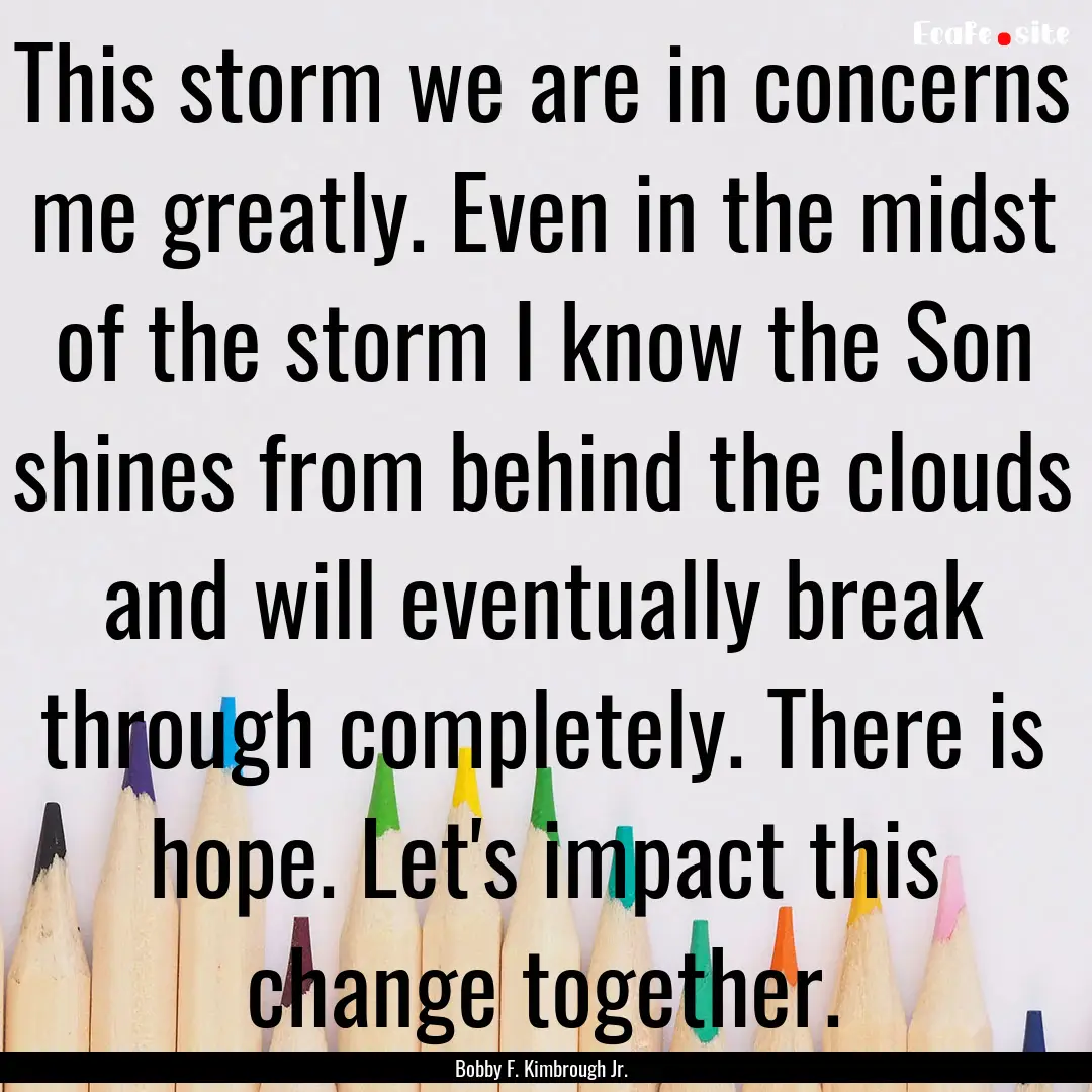 This storm we are in concerns me greatly..... : Quote by Bobby F. Kimbrough Jr.