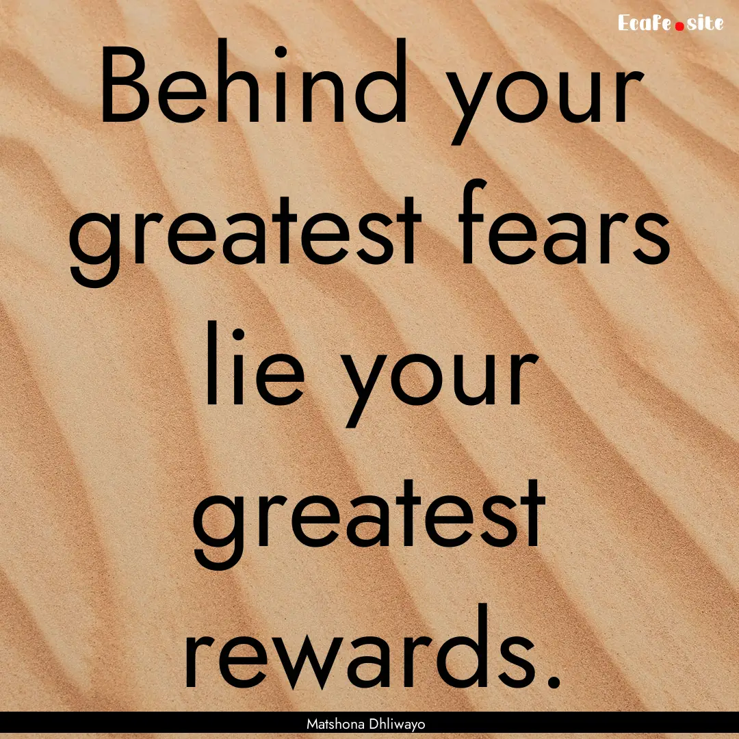 Behind your greatest fears lie your greatest.... : Quote by Matshona Dhliwayo