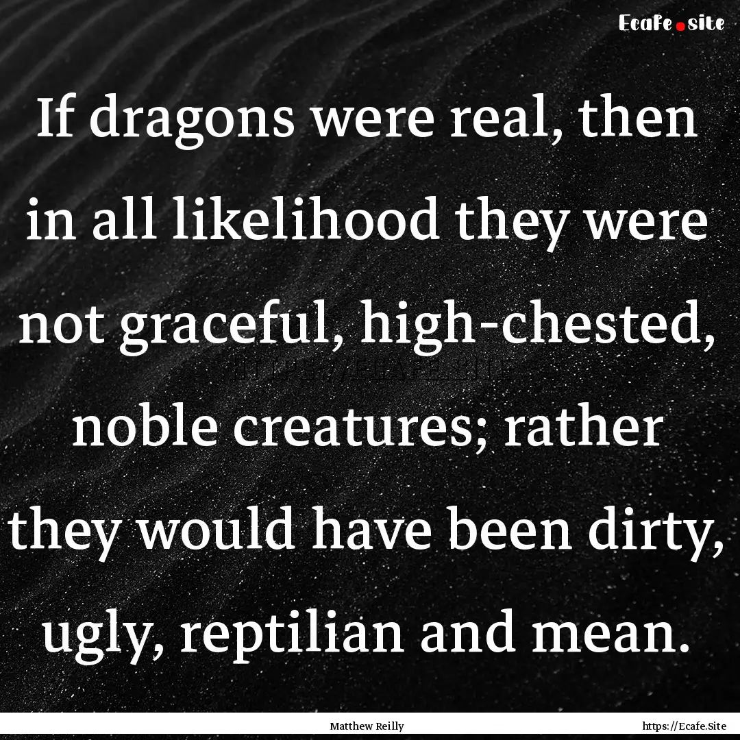 If dragons were real, then in all likelihood.... : Quote by Matthew Reilly