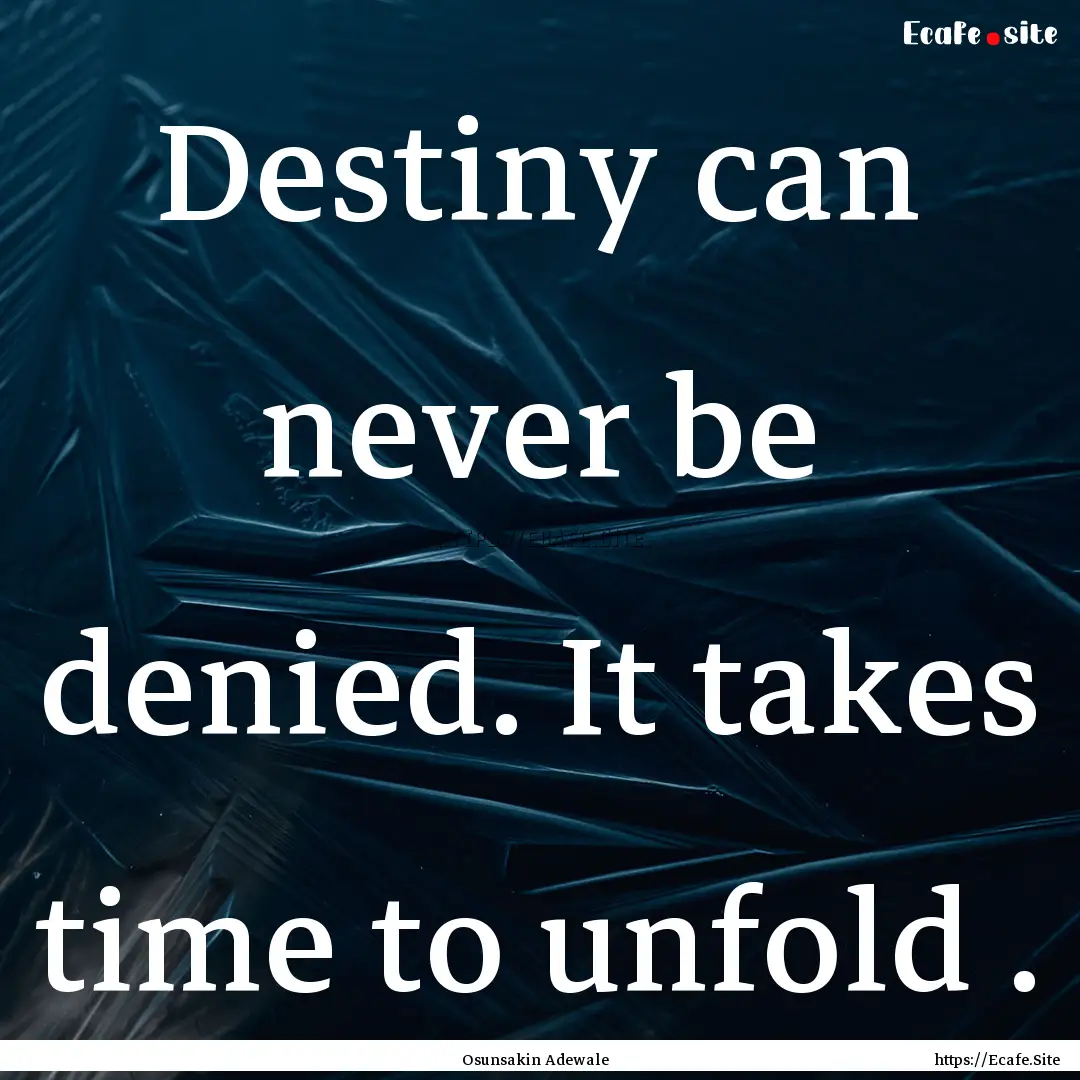 Destiny can never be denied. It takes time.... : Quote by Osunsakin Adewale