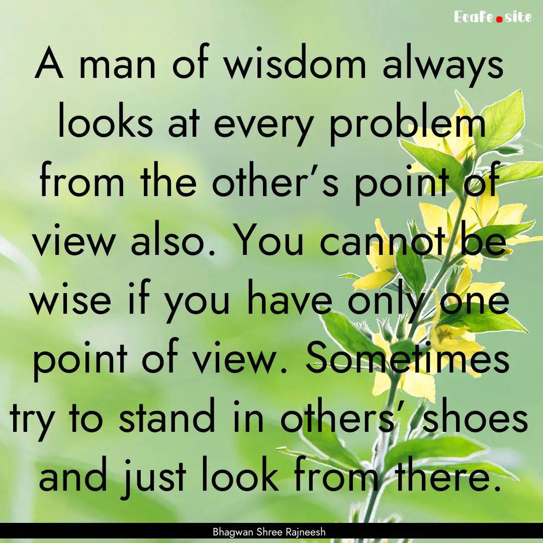 A man of wisdom always looks at every problem.... : Quote by Bhagwan Shree Rajneesh