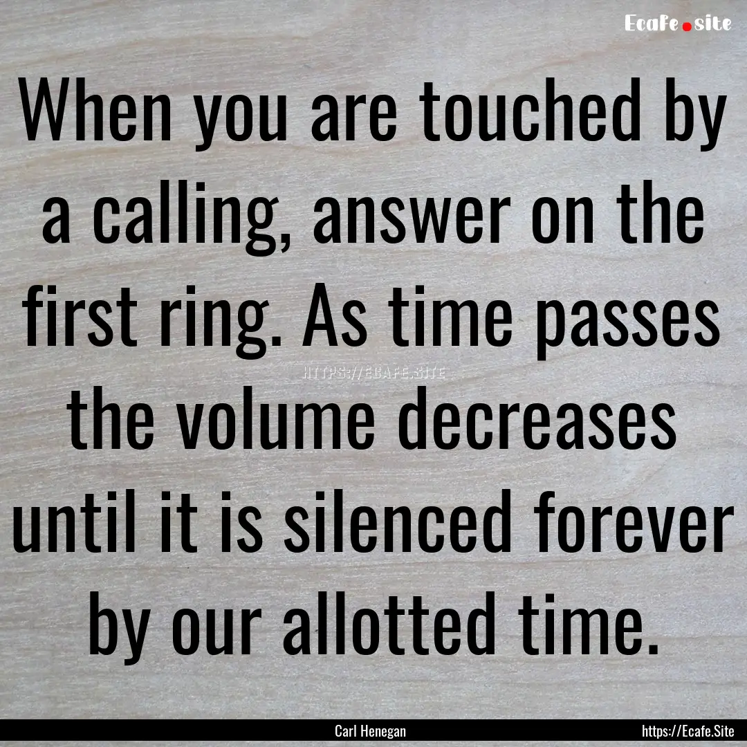 When you are touched by a calling, answer.... : Quote by Carl Henegan