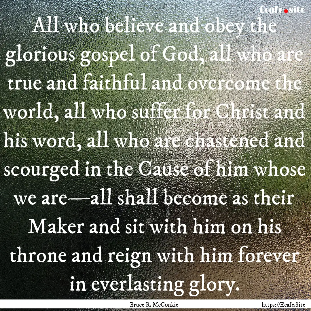 All who believe and obey the glorious gospel.... : Quote by Bruce R. McConkie