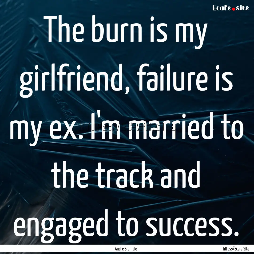 The burn is my girlfriend, failure is my.... : Quote by Andre Bramble