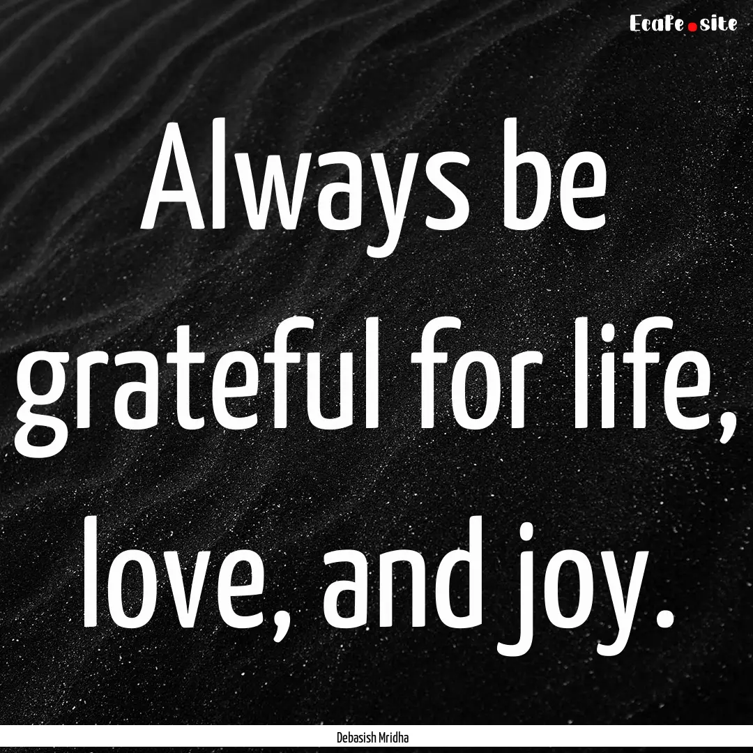 Always be grateful for life, love, and joy..... : Quote by Debasish Mridha