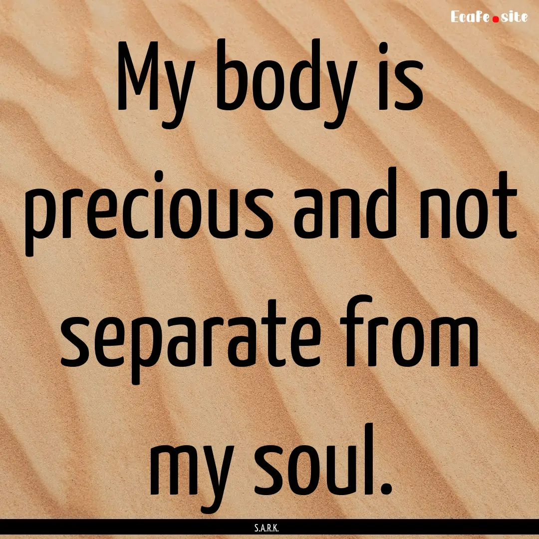 My body is precious and not separate from.... : Quote by S.A.R.K.