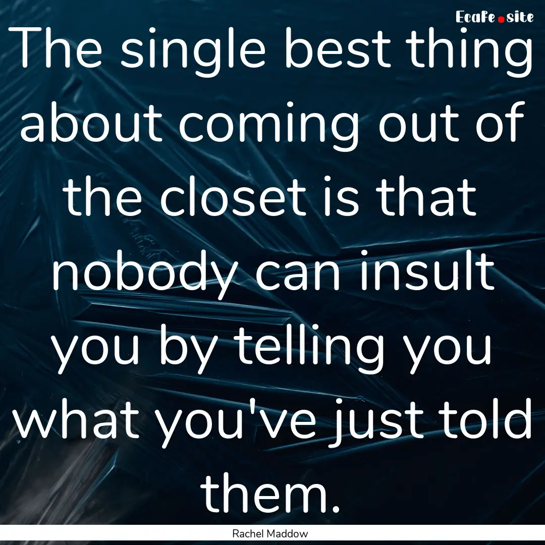 The single best thing about coming out of.... : Quote by Rachel Maddow