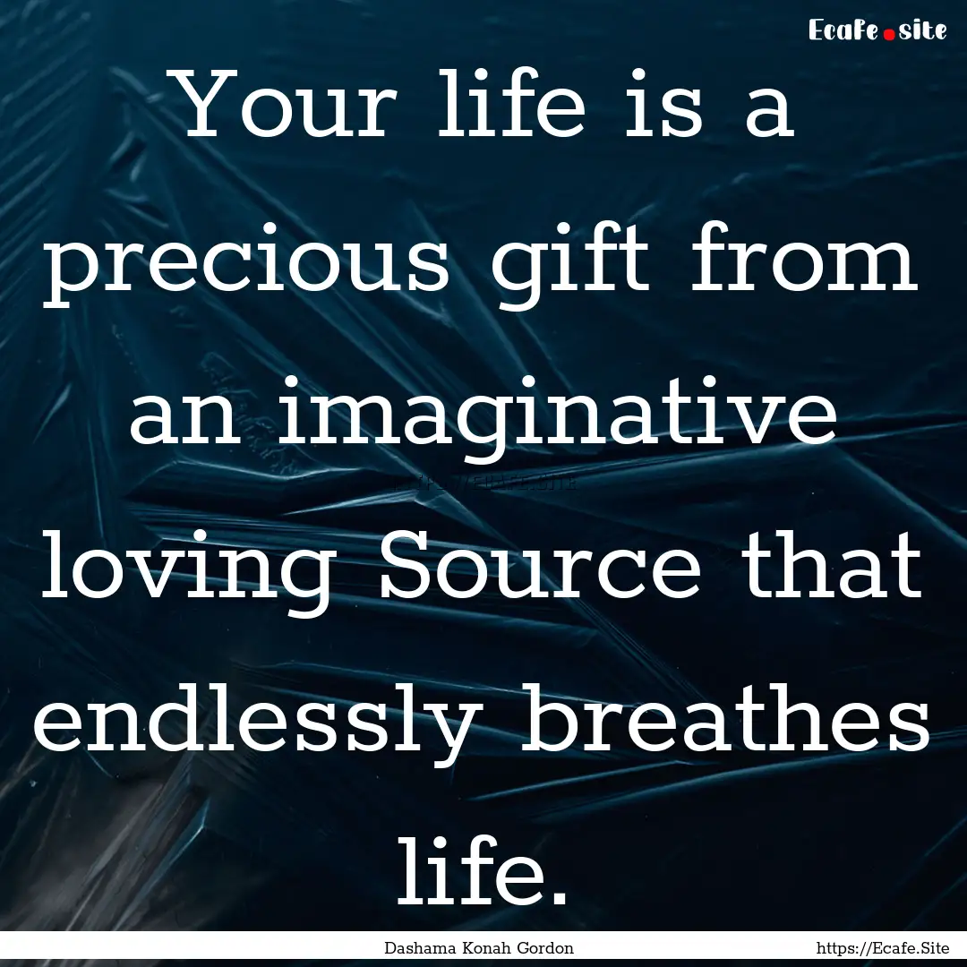 Your life is a precious gift from an imaginative.... : Quote by Dashama Konah Gordon