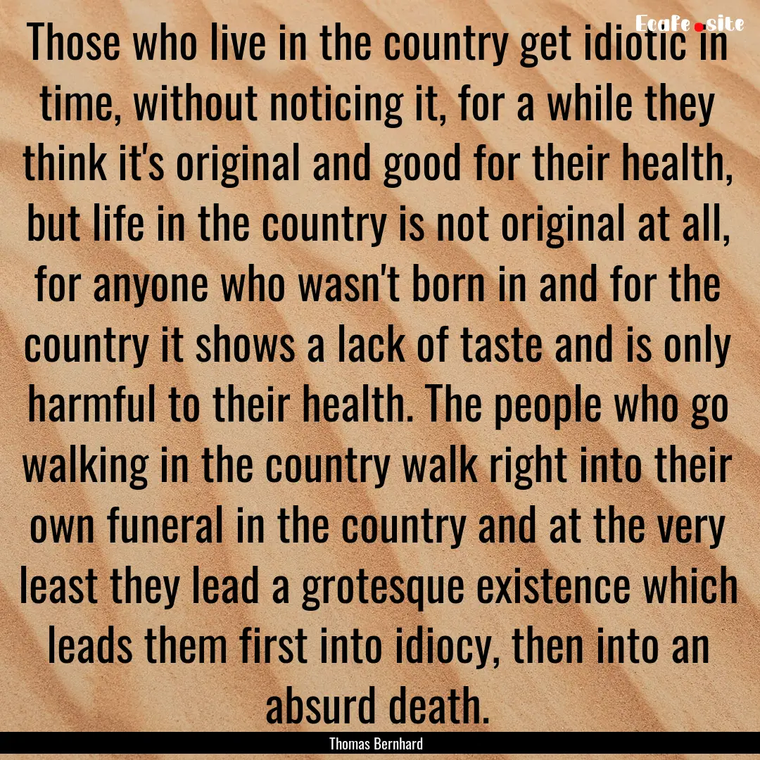 Those who live in the country get idiotic.... : Quote by Thomas Bernhard