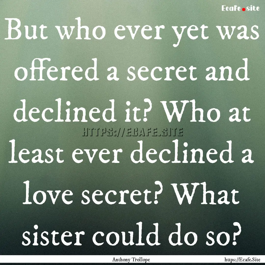 But who ever yet was offered a secret and.... : Quote by Anthony Trollope