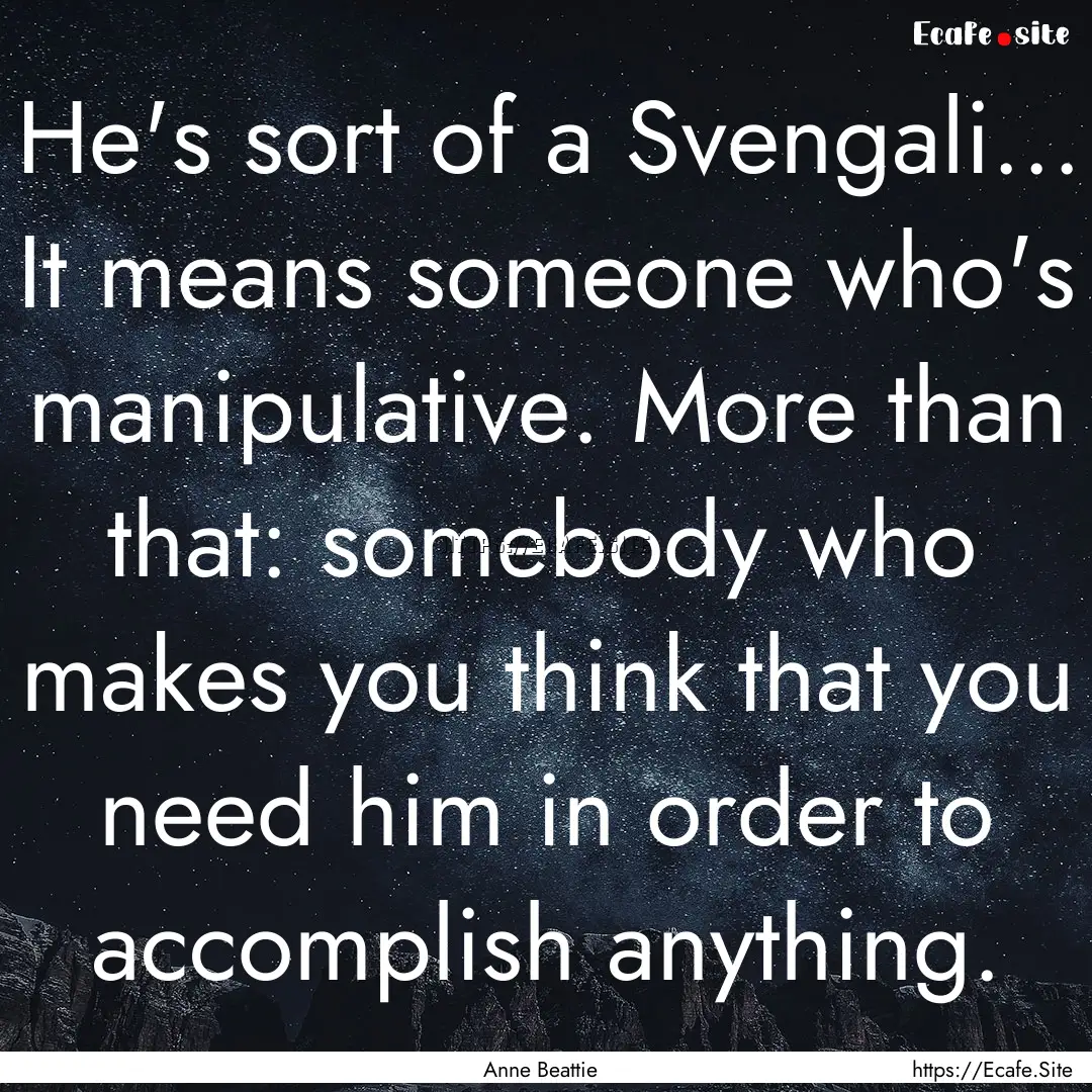 He's sort of a Svengali... It means someone.... : Quote by Anne Beattie