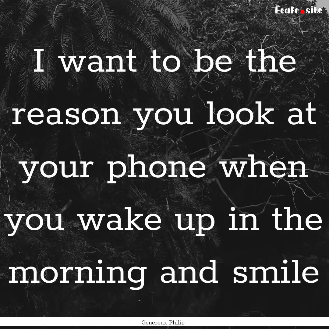 I want to be the reason you look at your.... : Quote by Genereux Philip