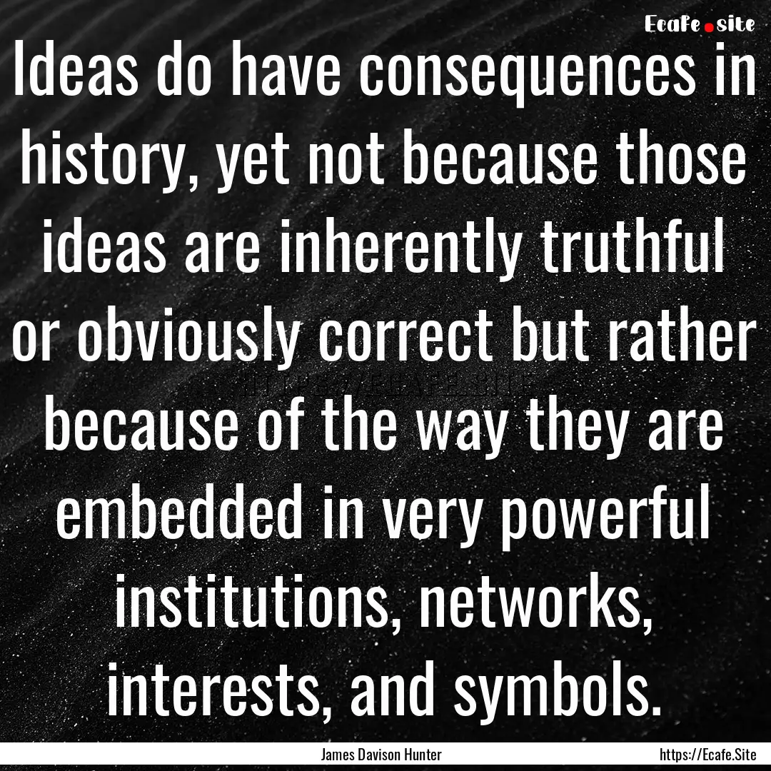 Ideas do have consequences in history, yet.... : Quote by James Davison Hunter