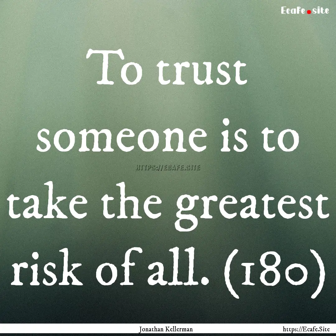 To trust someone is to take the greatest.... : Quote by Jonathan Kellerman