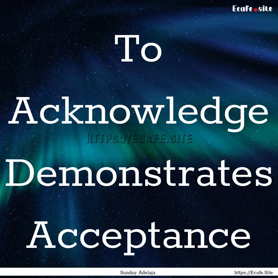 To Acknowledge Demonstrates Acceptance : Quote by Sunday Adelaja