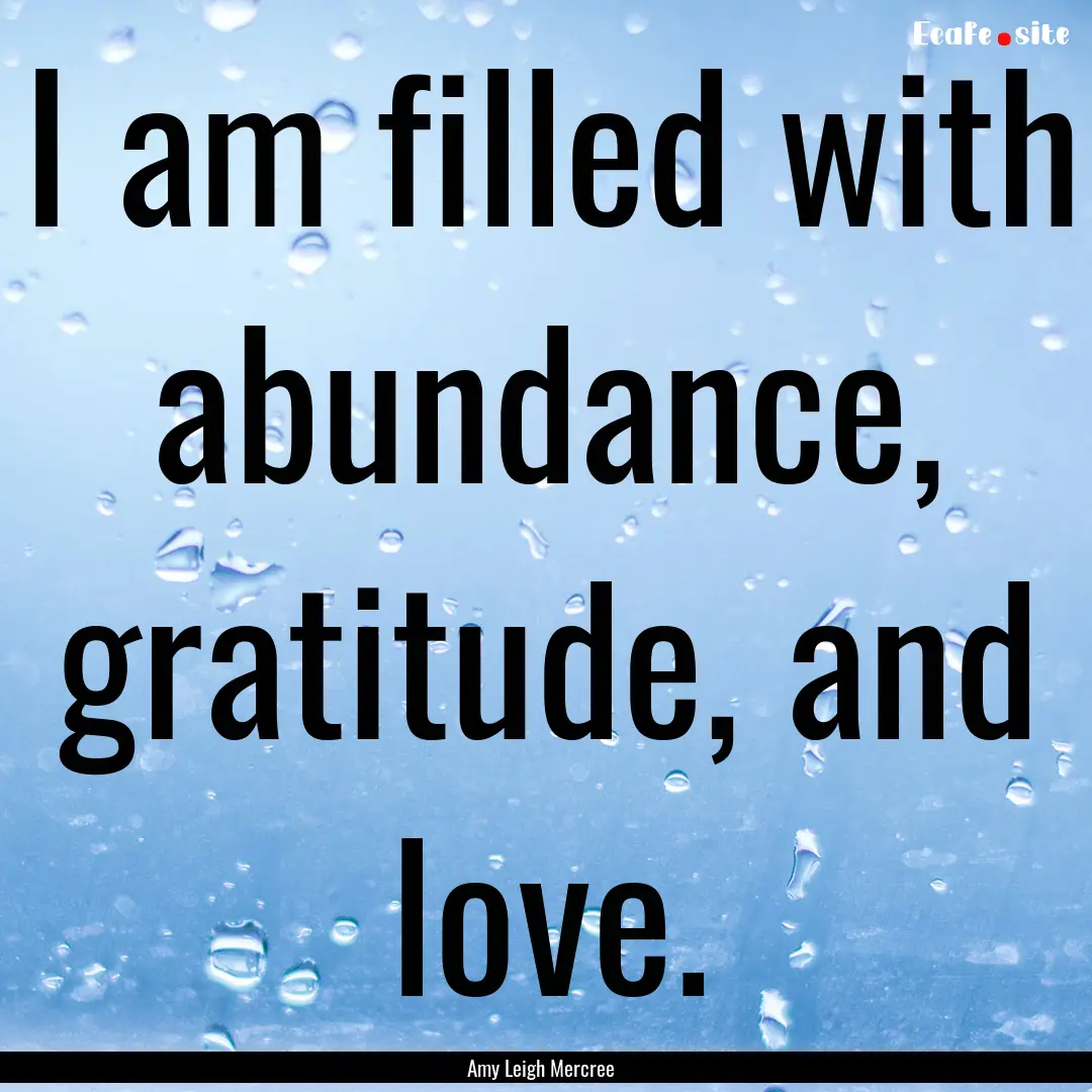 I am filled with abundance, gratitude, and.... : Quote by Amy Leigh Mercree