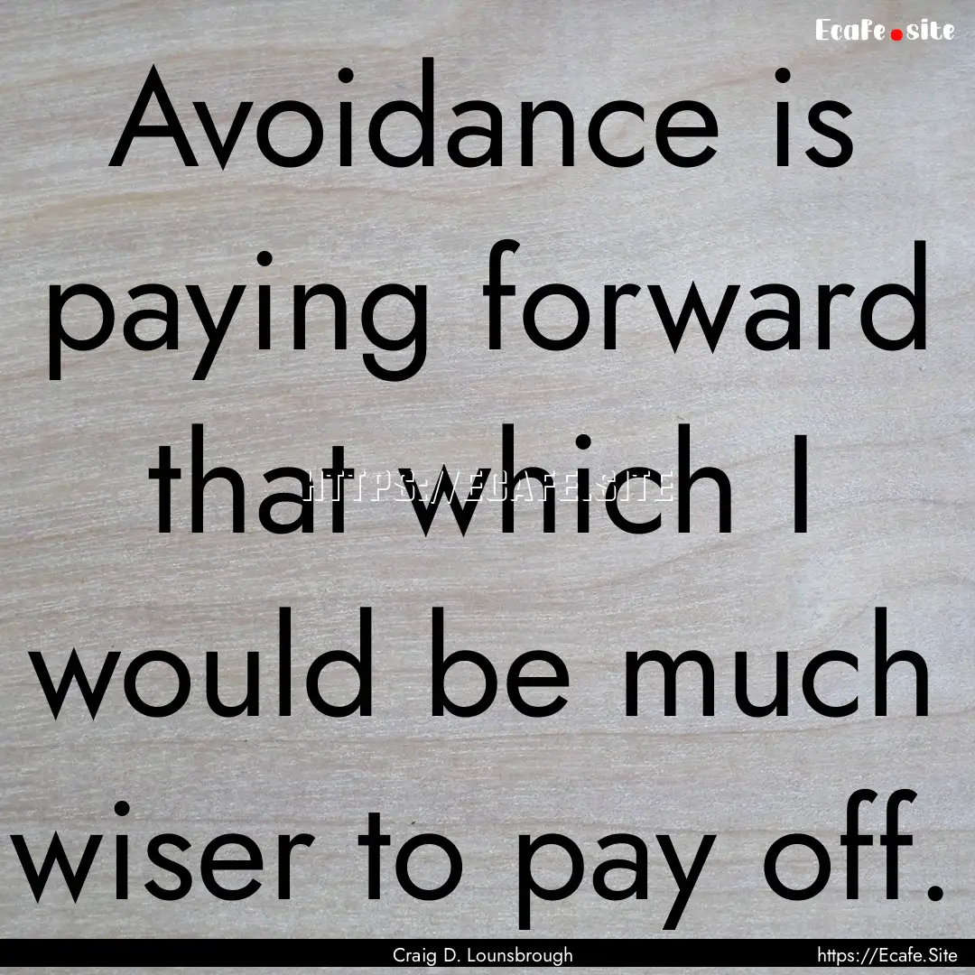 Avoidance is paying forward that which I.... : Quote by Craig D. Lounsbrough