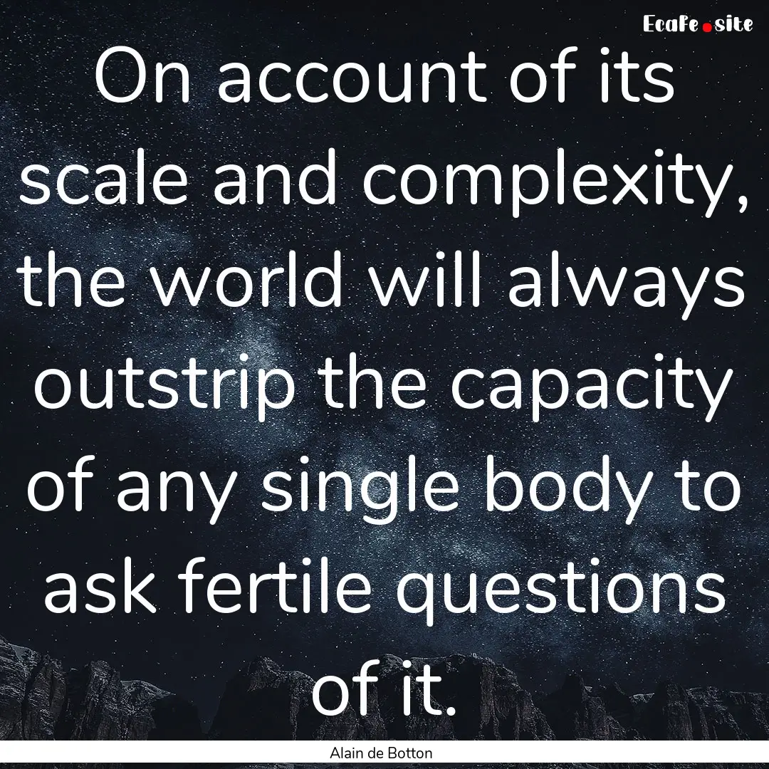 On account of its scale and complexity, the.... : Quote by Alain de Botton