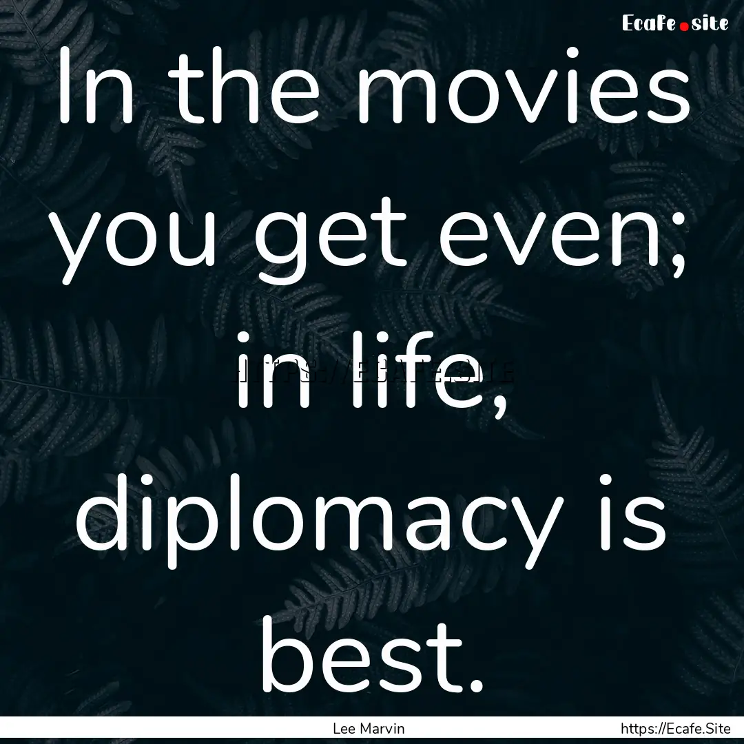 In the movies you get even; in life, diplomacy.... : Quote by Lee Marvin