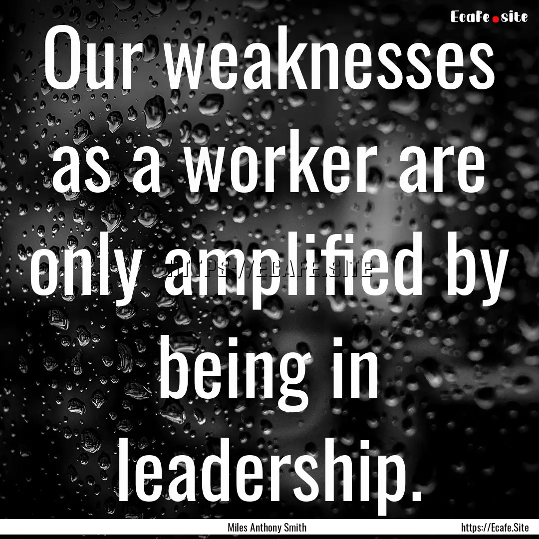 Our weaknesses as a worker are only amplified.... : Quote by Miles Anthony Smith