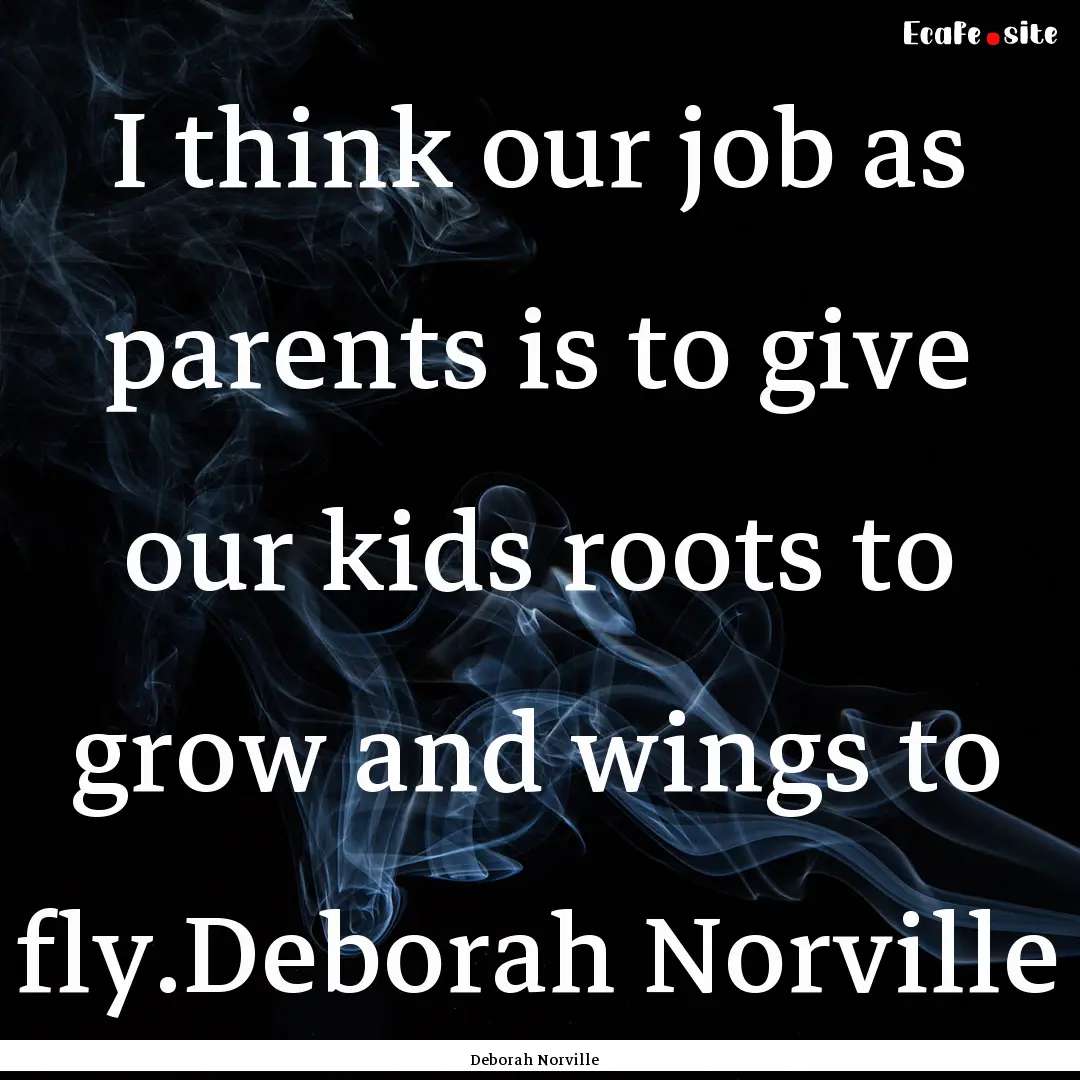 I think our job as parents is to give our.... : Quote by Deborah Norville