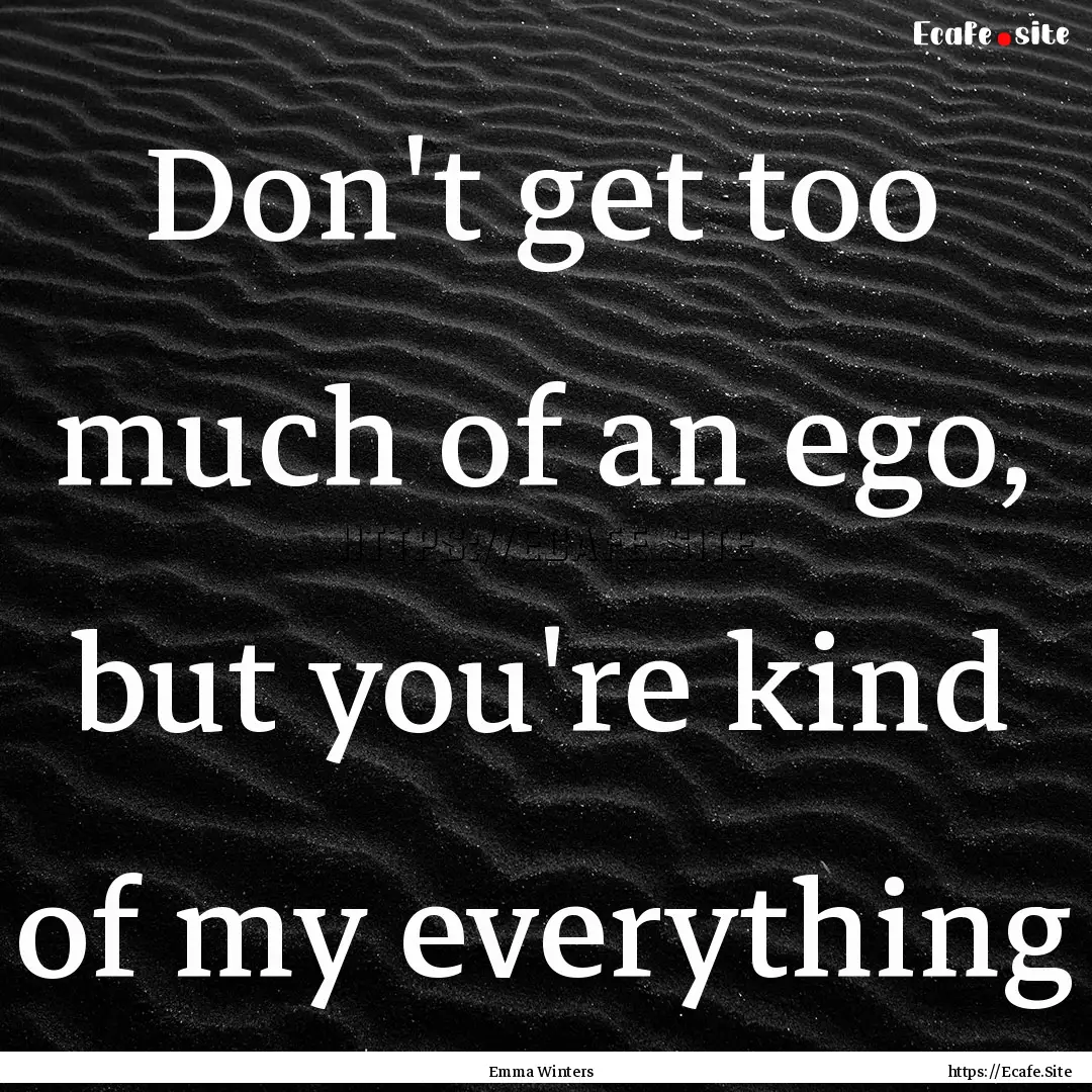 Don't get too much of an ego, but you're.... : Quote by Emma Winters