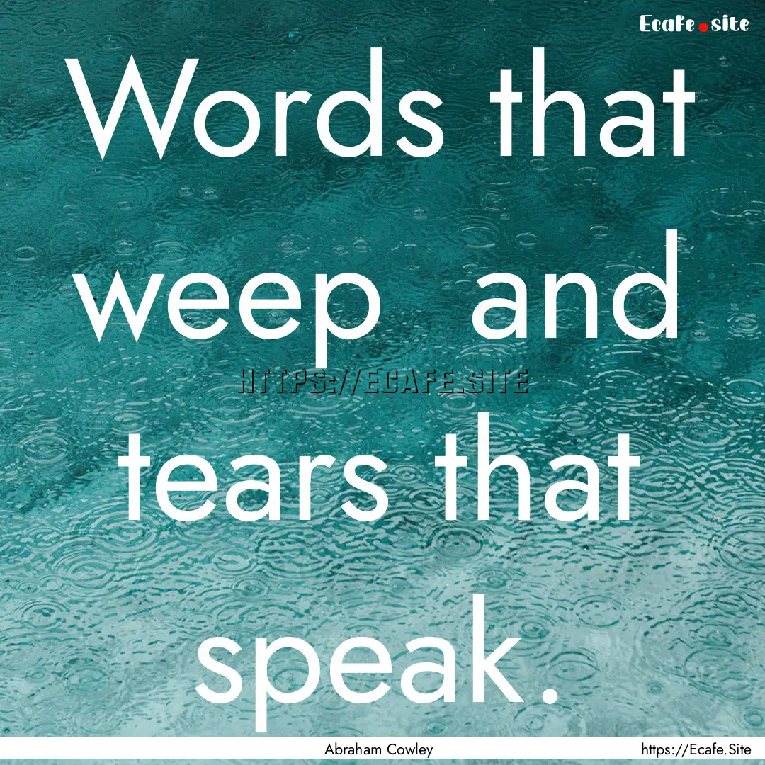 Words that weep and tears that speak. : Quote by Abraham Cowley