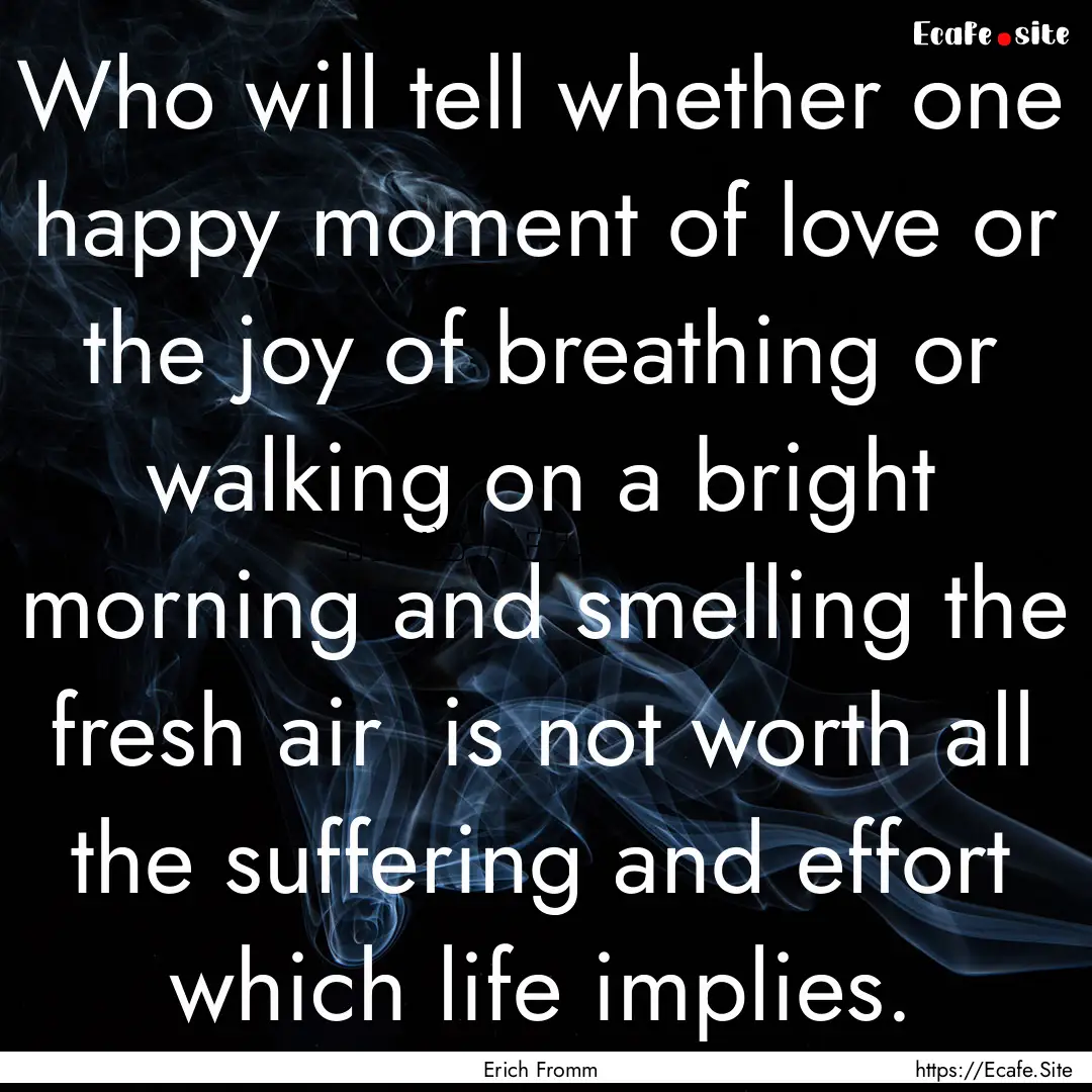 Who will tell whether one happy moment of.... : Quote by Erich Fromm