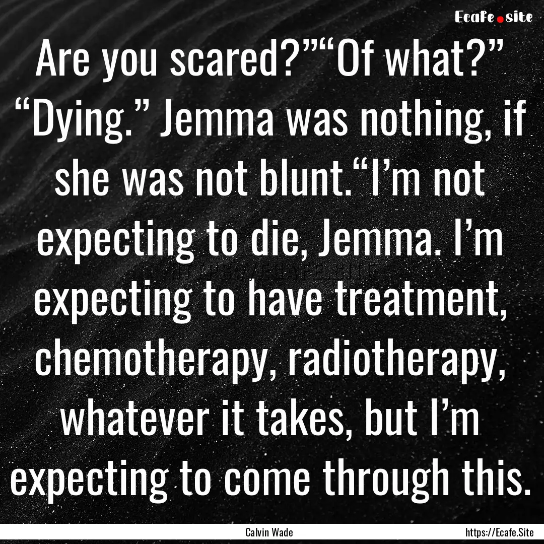 Are you scared?”“Of what?” “Dying.”.... : Quote by Calvin Wade