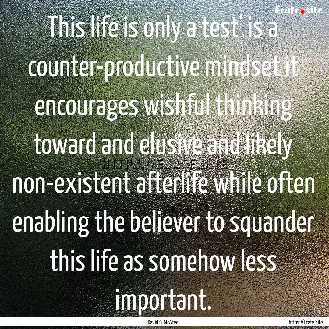 This life is only a test' is a counter-productive.... : Quote by David G. McAfee