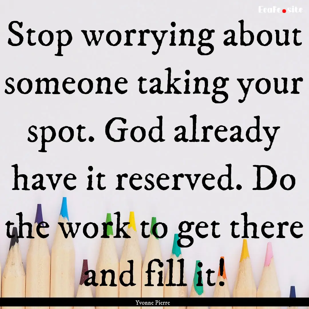 Stop worrying about someone taking your spot..... : Quote by Yvonne Pierre