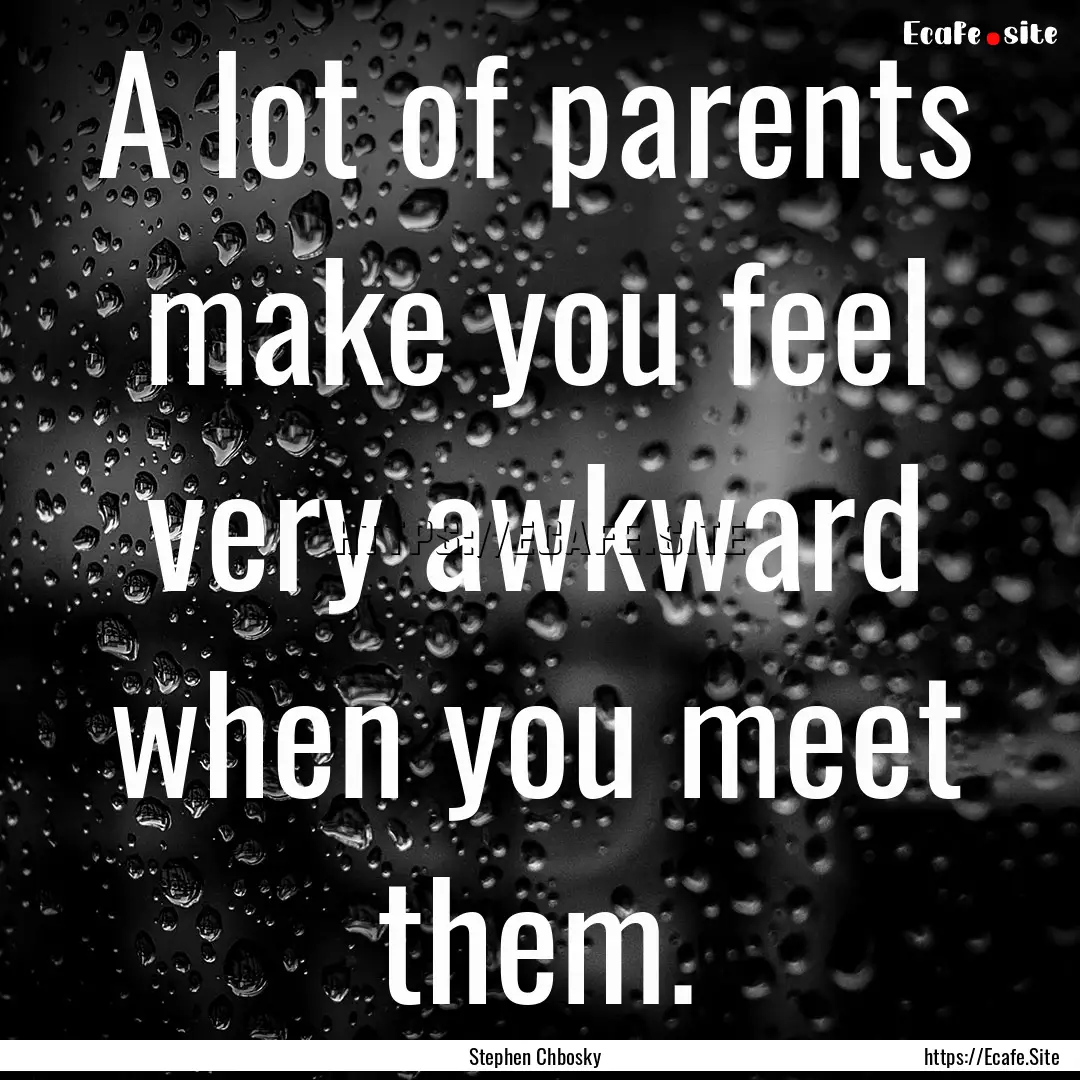 A lot of parents make you feel very awkward.... : Quote by Stephen Chbosky