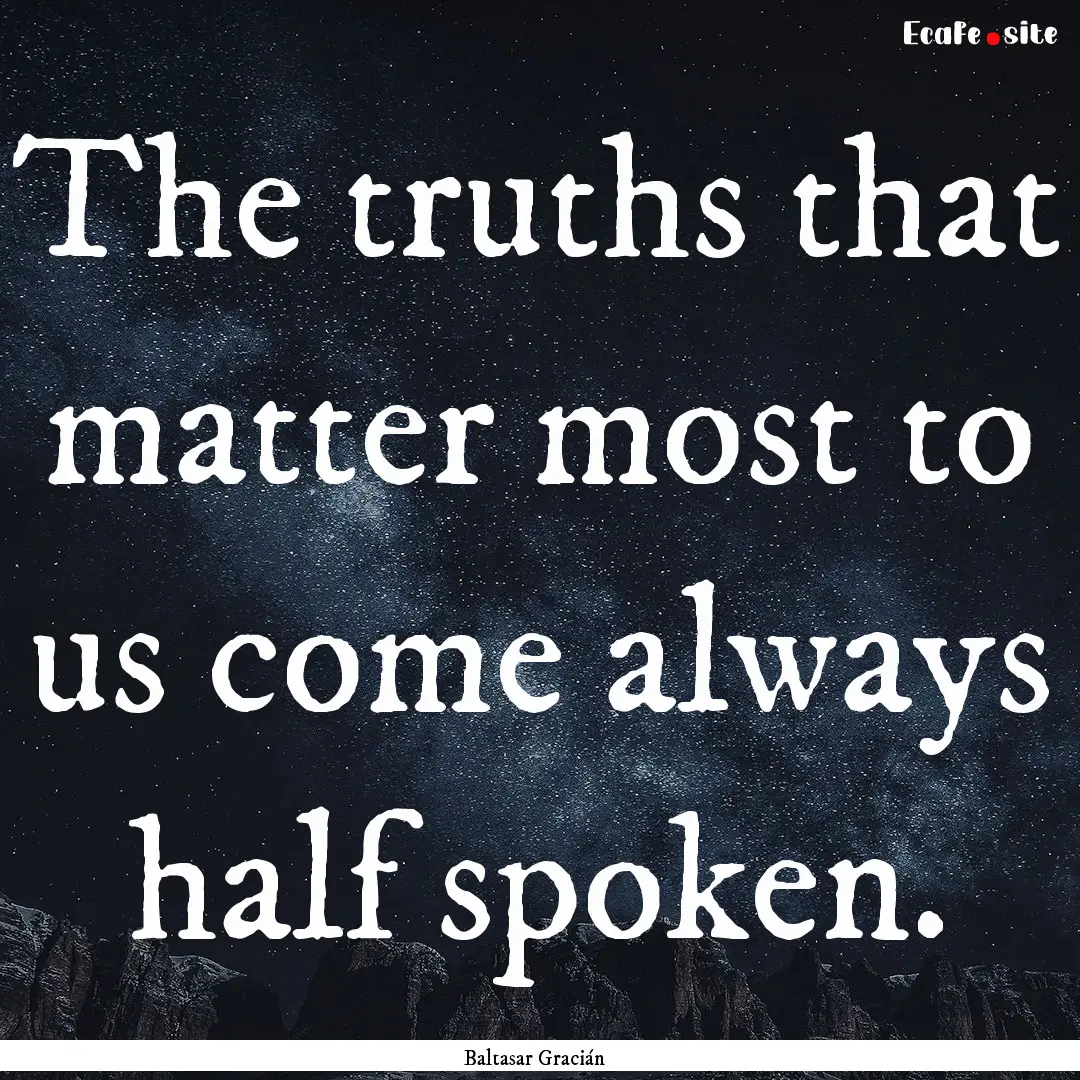 The truths that matter most to us come always.... : Quote by Baltasar Gracián