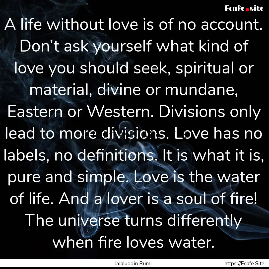 A life without love is of no account. Don’t.... : Quote by Jalaluddin Rumi