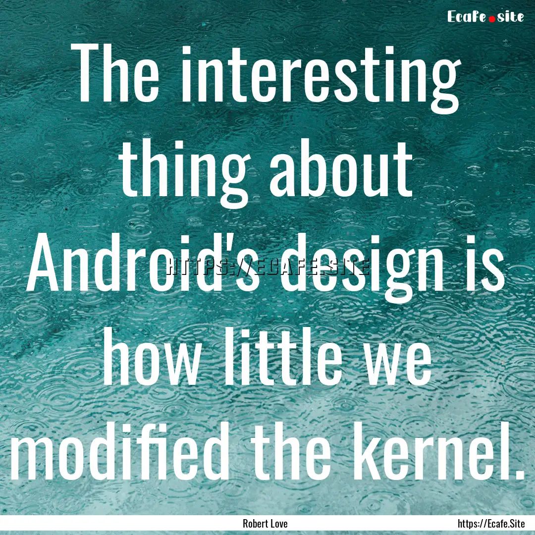 The interesting thing about Android's design.... : Quote by Robert Love