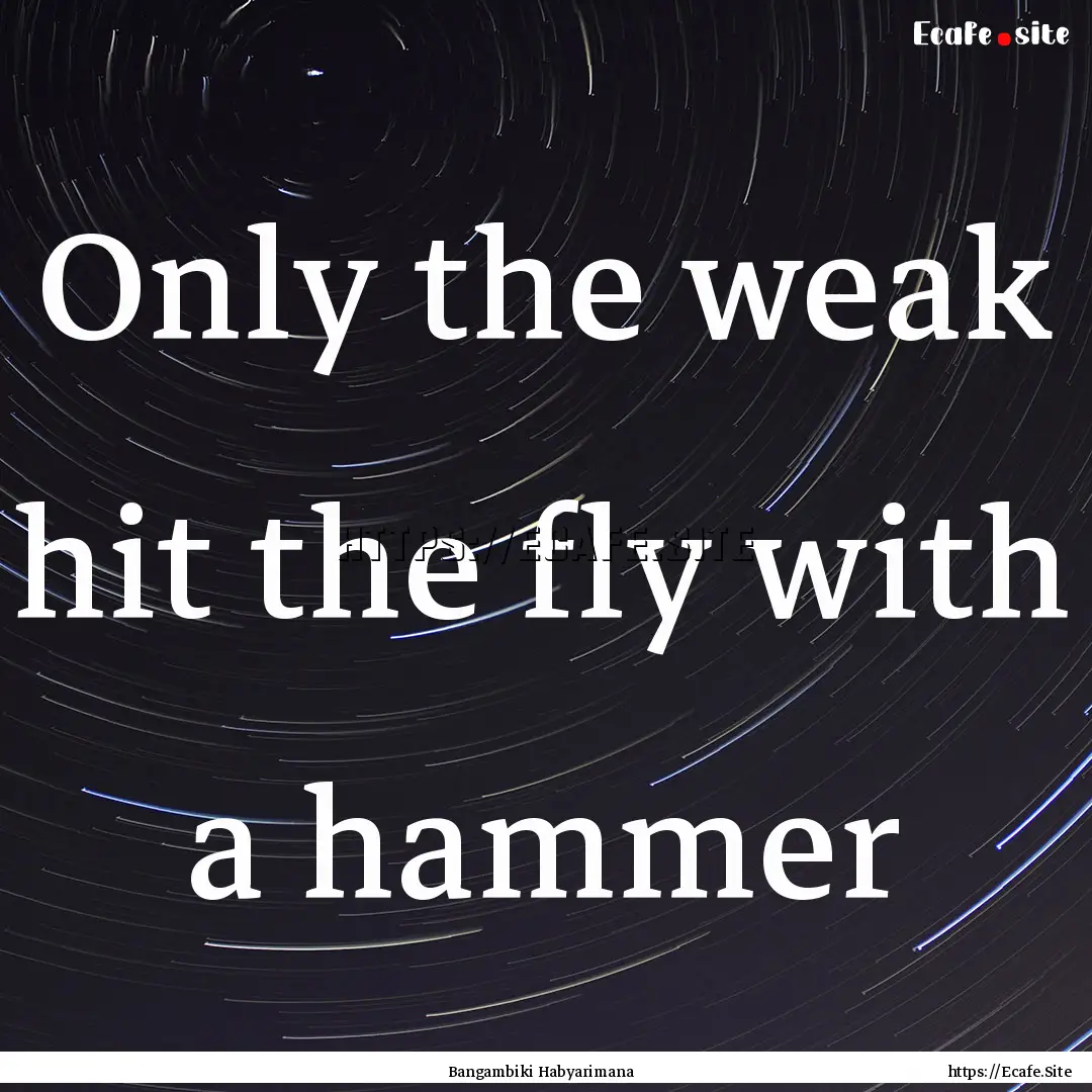 Only the weak hit the fly with a hammer : Quote by Bangambiki Habyarimana