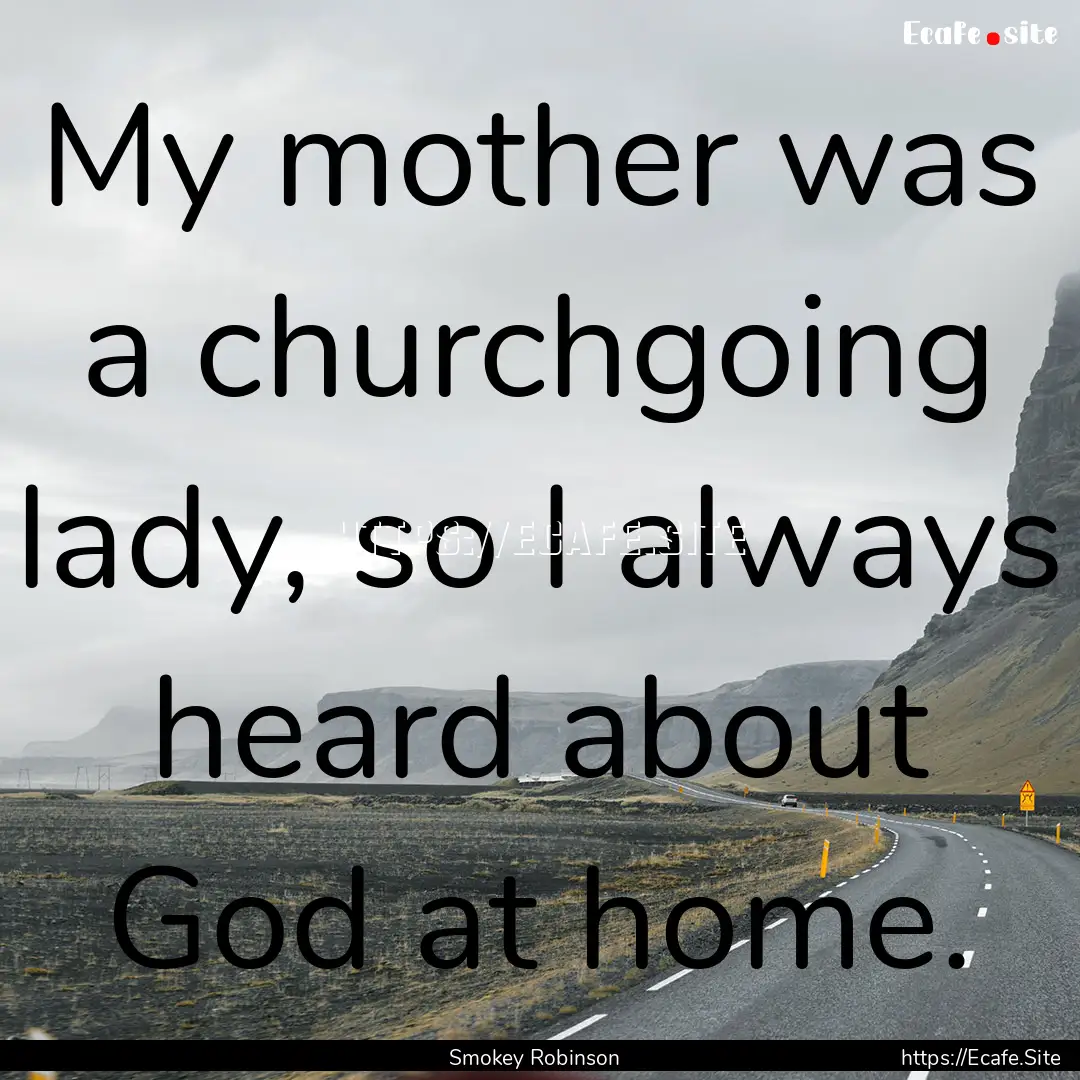 My mother was a churchgoing lady, so I always.... : Quote by Smokey Robinson